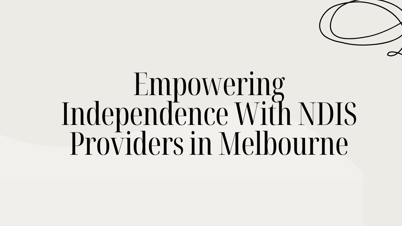 Empowering Independence With NDIS Providers in Melbourne