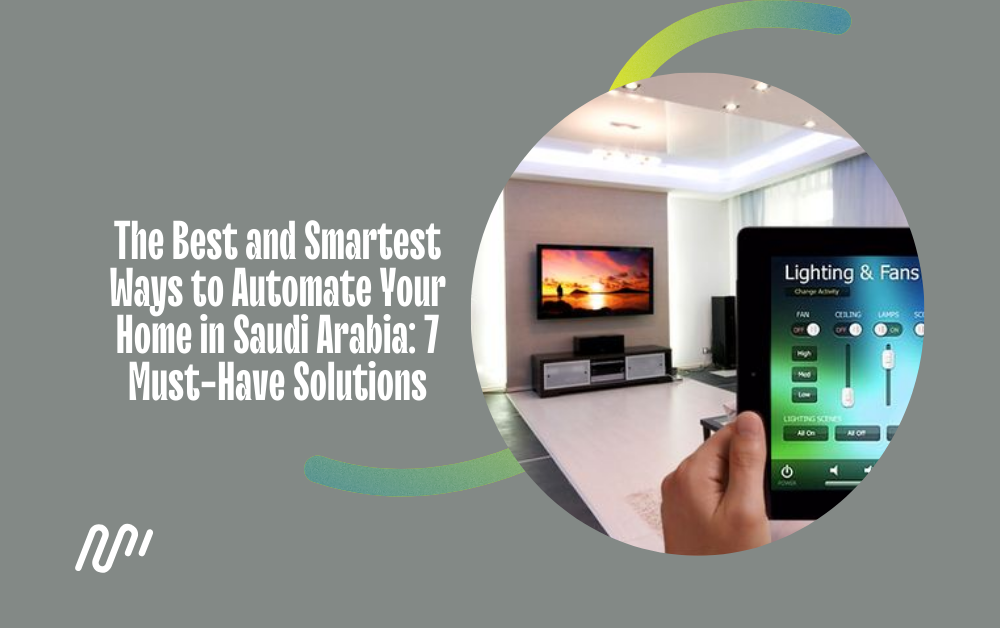 The Best and Smartest Ways to Automate Your Home in Saudi Arabia: 7 Must-Have Solutions