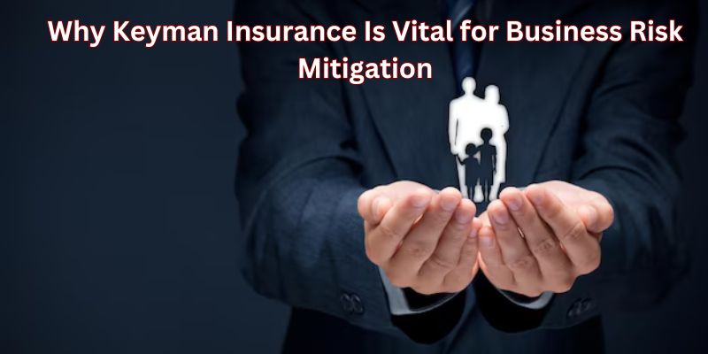 Why Keyman Insurance Is Vital for Business Risk Mitigation