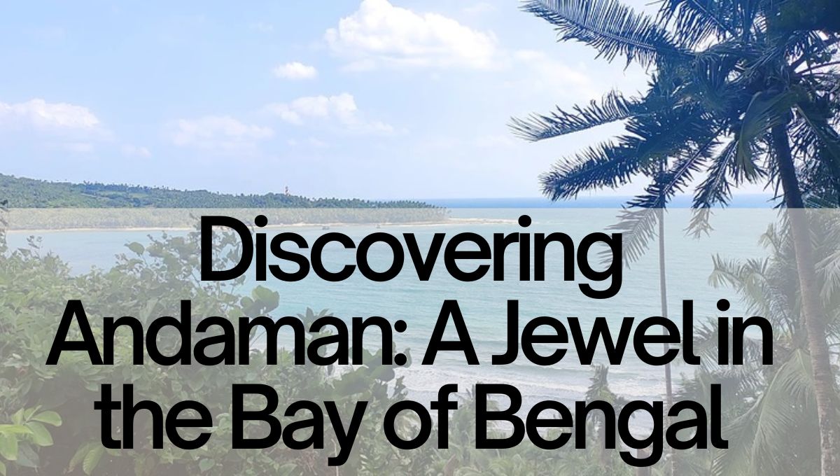 Discovering Andaman: A Jewel in the Bay of Bengal