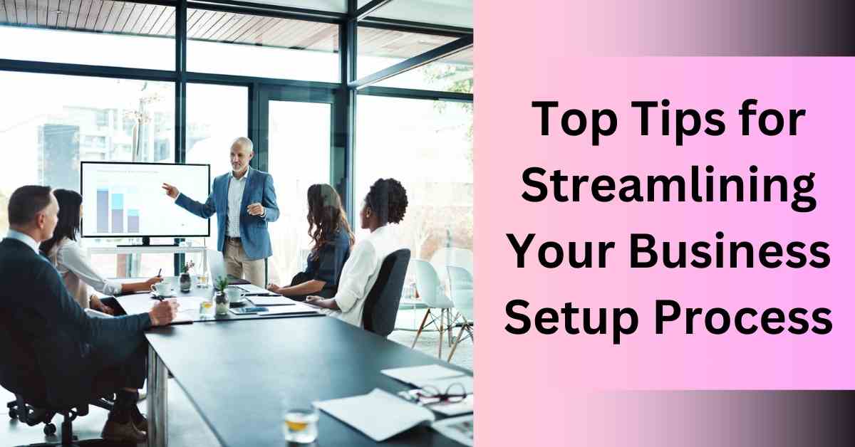 Top Tips for Streamlining Your Business Setup Process