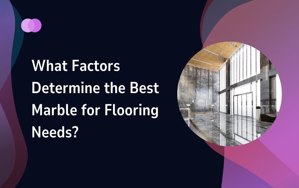 What Factors Determine the Best Marble for Flooring Needs