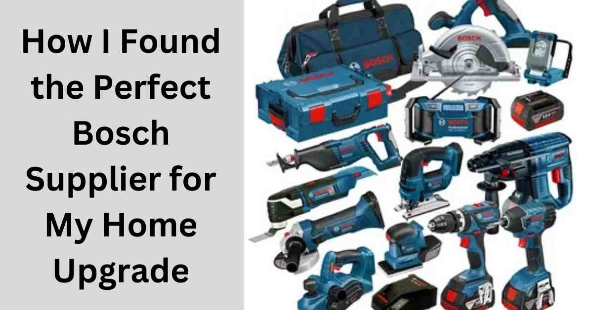 How I Found the Perfect Bosch Supplier for My Home Upgrade